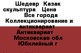 Шедевр “Казак“ скульптура › Цена ­ 50 000 - Все города Коллекционирование и антиквариат » Антиквариат   . Московская обл.,Юбилейный г.